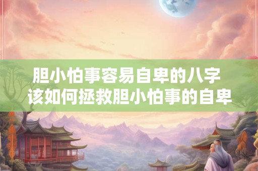胆小怕事容易自卑的八字 该如何拯救胆小怕事的自卑八字