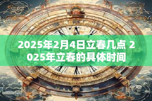 2025年2月4日立春几点 2025年立春的具体时间