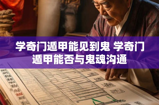 学奇门遁甲能见到鬼 学奇门遁甲能否与鬼魂沟通
