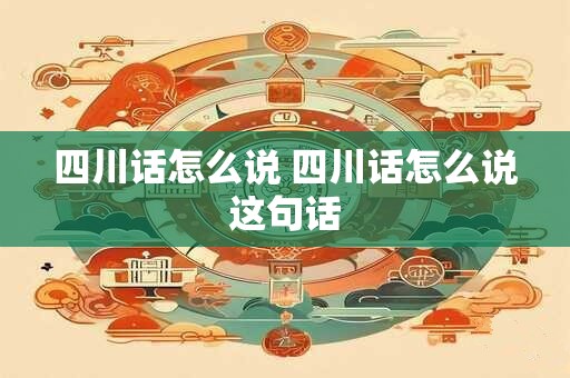 四川话怎么说 四川话怎么说这句话