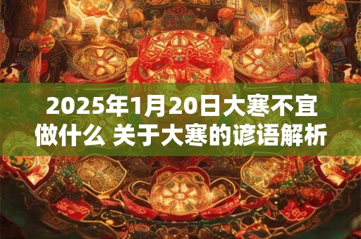 2025年1月20日大寒不宜做什么 关于大寒的谚语解析