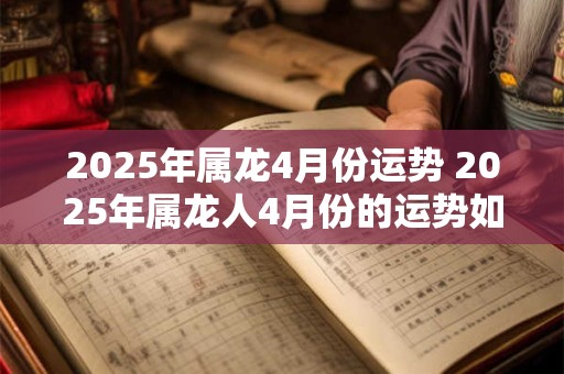 2025年属龙4月份运势 2025年属龙人4月份的运势如何