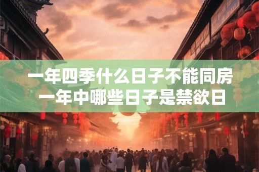 一年四季什么日子不能同房 一年中哪些日子是禁欲日