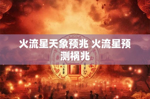 火流星天象预兆 火流星预测祸兆