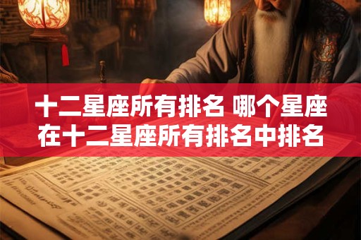 十二星座所有排名 哪个星座在十二星座所有排名中排名第一