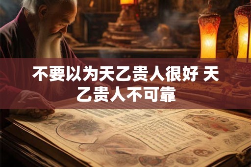 不要以为天乙贵人很好 天乙贵人不可靠