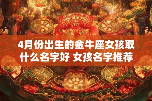 4月份出生的金牛座女孩取什么名字好 女孩名字推荐