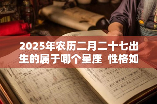 2025年农历二月二十七出生的属于哪个星座  性格如何