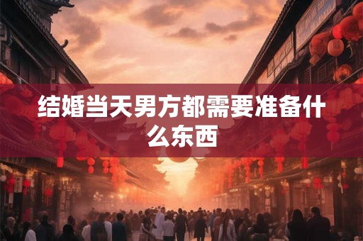结婚当天男方都需要准备什么东西