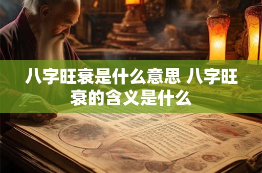 八字旺衰是什么意思 八字旺衰的含义是什么