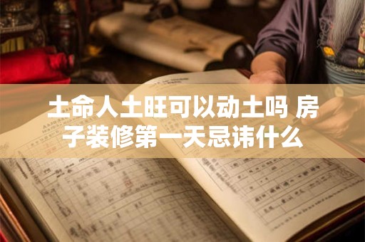 土命人土旺可以动土吗 房子装修第一天忌讳什么