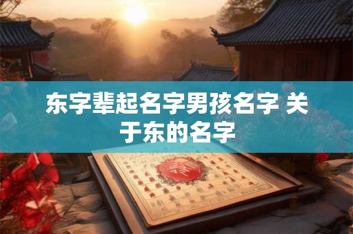 东字辈起名字男孩名字 关于东的名字