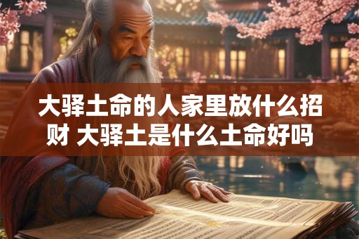 大驿土命的人家里放什么招财 大驿土是什么土命好吗