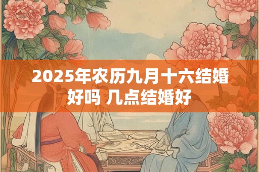 2025年农历九月十六结婚好吗 几点结婚好