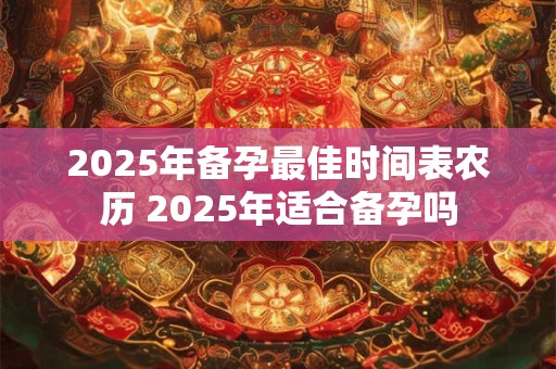 2025年备孕最佳时间表农历 2025年适合备孕吗