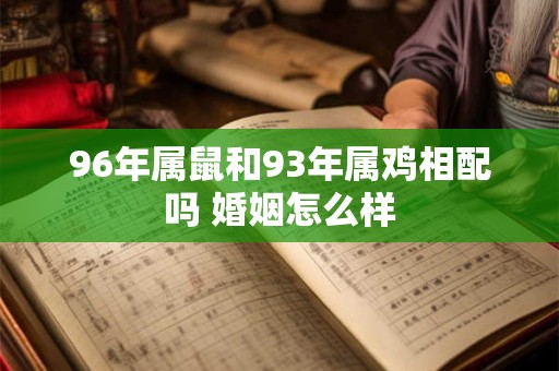 96年属鼠和93年属鸡相配吗 婚姻怎么样