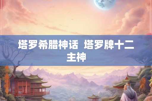 塔罗希腊神话  塔罗牌十二主神