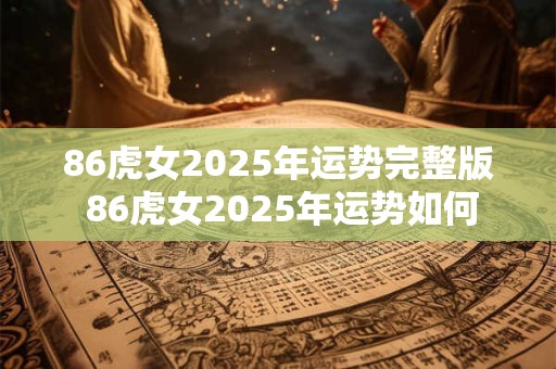 86虎女2025年运势完整版 86虎女2025年运势如何