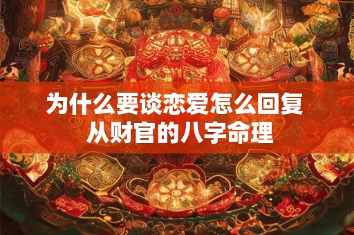 为什么要谈恋爱怎么回复  从财官的八字命理