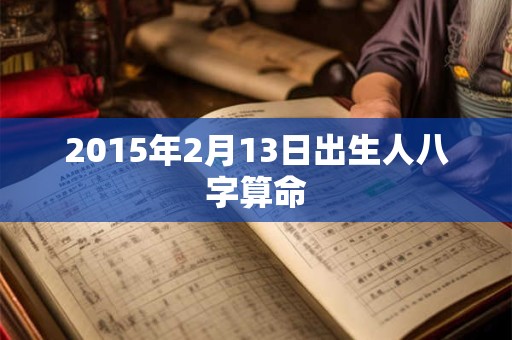 2015年2月13日出生人八字算命