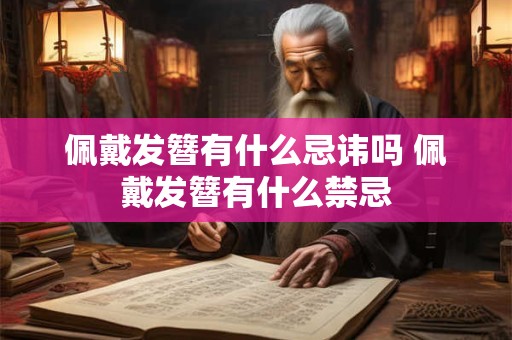佩戴发簪有什么忌讳吗 佩戴发簪有什么禁忌