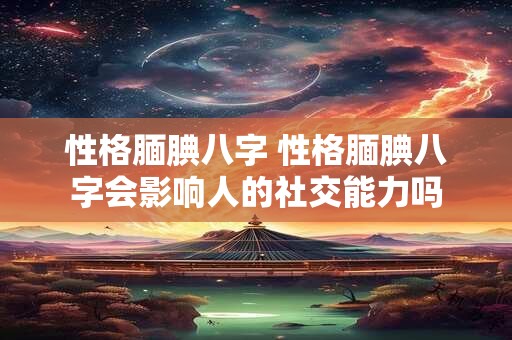 性格腼腆八字 性格腼腆八字会影响人的社交能力吗