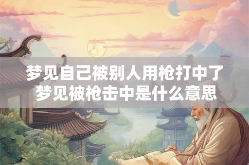 梦见自己被别人用枪打中了 梦见被枪击中是什么意思