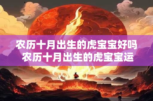 农历十月出生的虎宝宝好吗 农历十月出生的虎宝宝运势如何