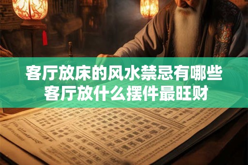 客厅放床的风水禁忌有哪些 客厅放什么摆件最旺财