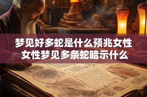 梦见好多蛇是什么预兆女性 女性梦见多条蛇暗示什么