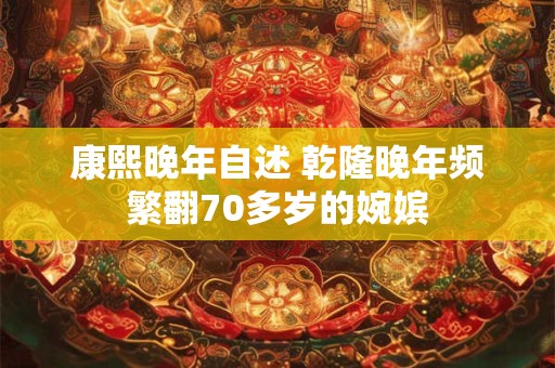 康熙晚年自述 乾隆晚年频繁翻70多岁的婉嫔