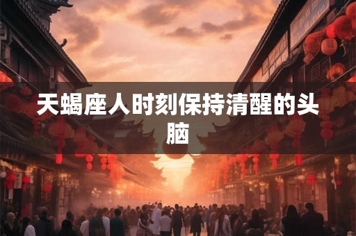 天蝎座人时刻保持清醒的头脑
