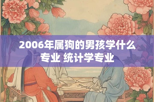 2006年属狗的男孩学什么专业 统计学专业