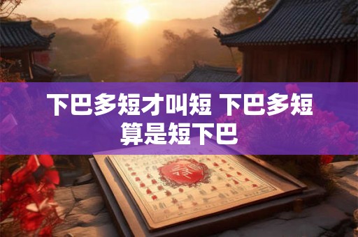 下巴多短才叫短 下巴多短算是短下巴