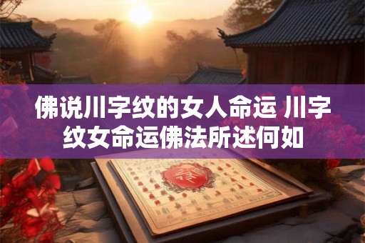 佛说川字纹的女人命运 川字纹女命运佛法所述何如