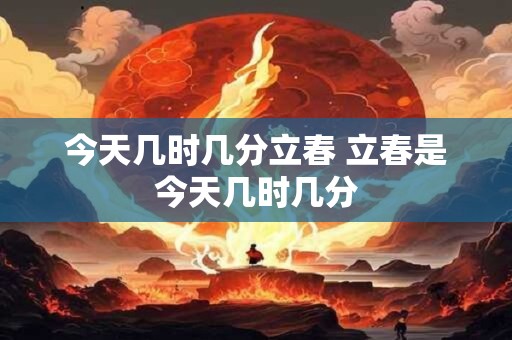 今天几时几分立春 立春是今天几时几分