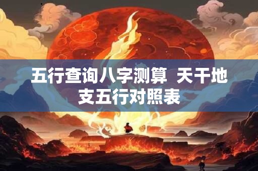 五行查询八字测算  天干地支五行对照表
