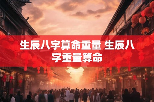 生辰八字算命重量 生辰八字重量算命