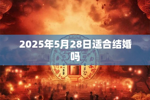 2025年5月28日适合结婚吗