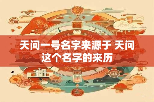 天问一号名字来源于 天问这个名字的来历