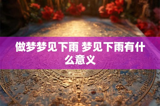 做梦梦见下雨 梦见下雨有什么意义
