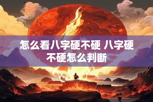 怎么看八字硬不硬 八字硬不硬怎么判断