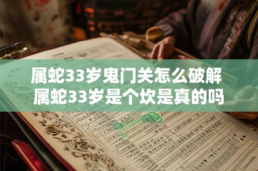 属蛇33岁鬼门关怎么破解 属蛇33岁是个坎是真的吗