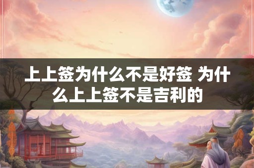 上上签为什么不是好签 为什么上上签不是吉利的