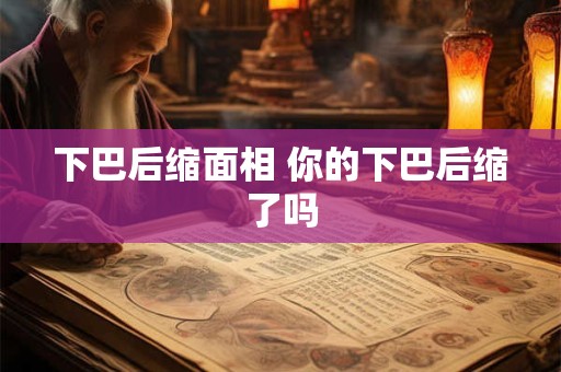 下巴后缩面相 你的下巴后缩了吗