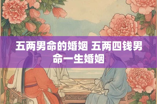 五两男命的婚姻 五两四钱男命一生婚姻