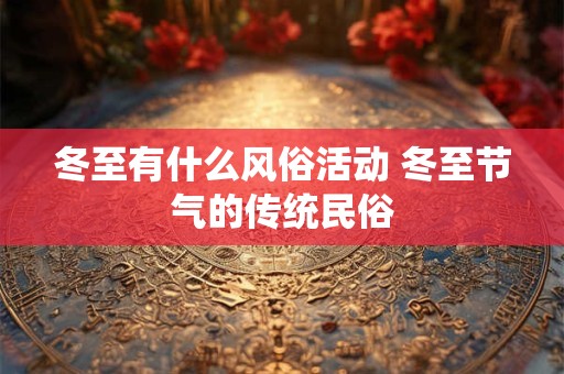 冬至有什么风俗活动 冬至节气的传统民俗