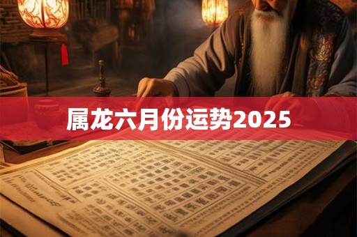 属龙六月份运势2025