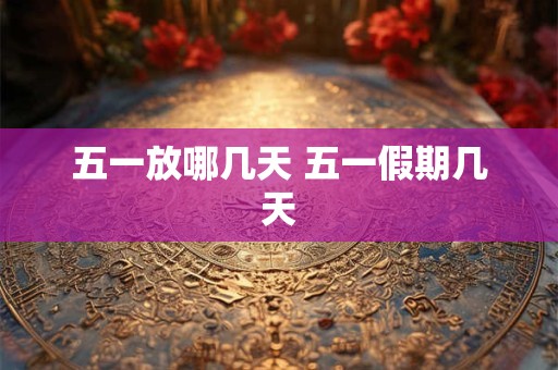 五一放哪几天 五一假期几天