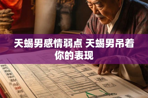天蝎男感情弱点 天蝎男吊着你的表现